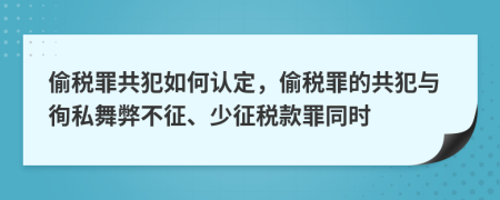 偷税罪共犯如何认定，偷税罪的共犯与徇私舞弊不征、少征税款罪同时