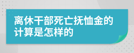 离休干部死亡抚恤金的计算是怎样的