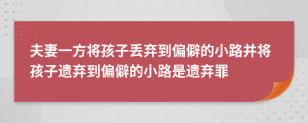 夫妻一方将孩子丢弃到偏僻的小路并将孩子遗弃到偏僻的小路是遗弃罪