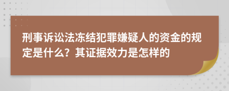 刑事诉讼法冻结犯罪嫌疑人的资金的规定是什么？其证据效力是怎样的