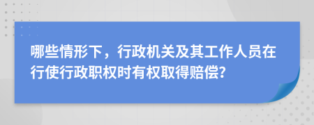 哪些情形下，行政机关及其工作人员在行使行政职权时有权取得赔偿？