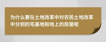 为什么要在土地改革中对农民土地改革中分到的宅基地和地上的房屋呢