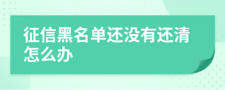 征信黑名单还没有还清怎么办