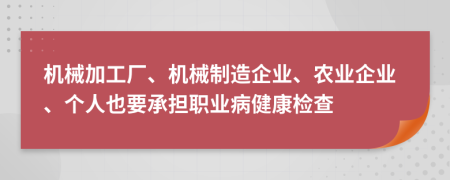 机械加工厂、机械制造企业、农业企业、个人也要承担职业病健康检查