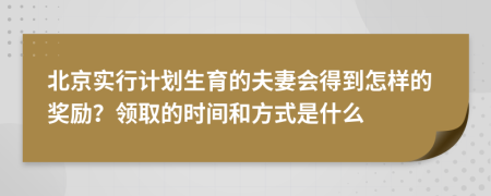 北京实行计划生育的夫妻会得到怎样的奖励？领取的时间和方式是什么