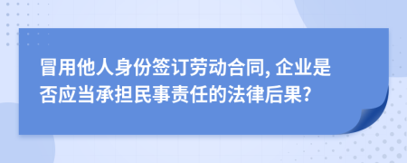 冒用他人身份签订劳动合同, 企业是否应当承担民事责任的法律后果?