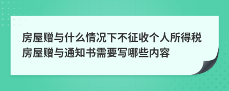 房屋赠与什么情况下不征收个人所得税房屋赠与通知书需要写哪些内容