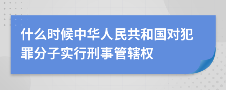 什么时候中华人民共和国对犯罪分子实行刑事管辖权