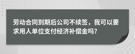 劳动合同到期后公司不续签，我可以要求用人单位支付经济补偿金吗？