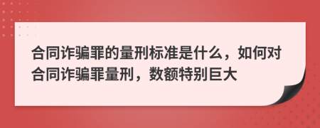 合同诈骗罪的量刑标准是什么，如何对合同诈骗罪量刑，数额特别巨大