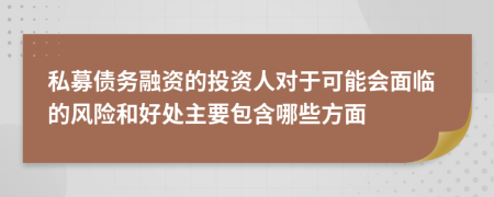 私募债务融资的投资人对于可能会面临的风险和好处主要包含哪些方面