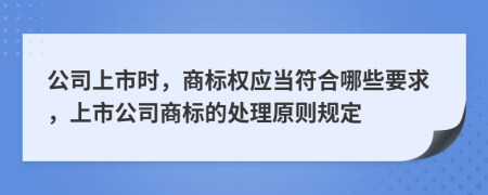 公司上市时，商标权应当符合哪些要求，上市公司商标的处理原则规定