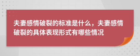 夫妻感情破裂的标准是什么，夫妻感情破裂的具体表现形式有哪些情况