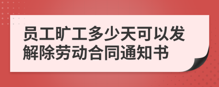 员工旷工多少天可以发解除劳动合同通知书