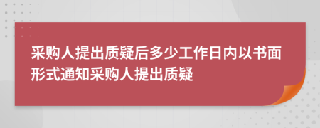 采购人提出质疑后多少工作日内以书面形式通知采购人提出质疑