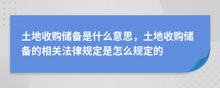 土地收购储备是什么意思，土地收购储备的相关法律规定是怎么规定的