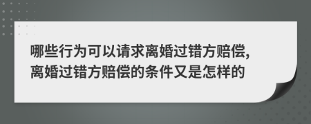 哪些行为可以请求离婚过错方赔偿, 离婚过错方赔偿的条件又是怎样的