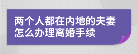 两个人都在内地的夫妻怎么办理离婚手续