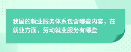 我国的就业服务体系包含哪些内容，在就业方面，劳动就业服务有哪些