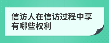 信访人在信访过程中享有哪些权利