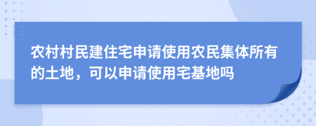 农村村民建住宅申请使用农民集体所有的土地，可以申请使用宅基地吗