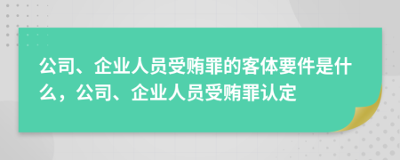 公司、企业人员受贿罪的客体要件是什么，公司、企业人员受贿罪认定