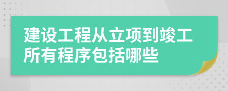 建设工程从立项到竣工所有程序包括哪些