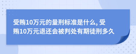 受贿10万元的量刑标准是什么, 受贿10万元退还会被判处有期徒刑多久