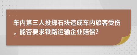 车内第三人投掷石块造成车内旅客受伤，能否要求铁路运输企业赔偿？