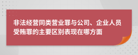 非法经营同类营业罪与公司、企业人员受贿罪的主要区别表现在哪方面