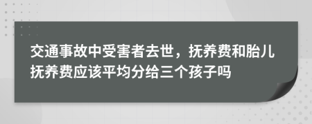 交通事故中受害者去世，抚养费和胎儿抚养费应该平均分给三个孩子吗