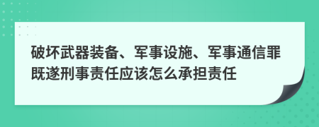 破坏武器装备、军事设施、军事通信罪既遂刑事责任应该怎么承担责任