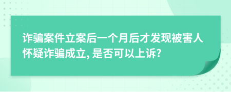 诈骗案件立案后一个月后才发现被害人怀疑诈骗成立, 是否可以上诉?