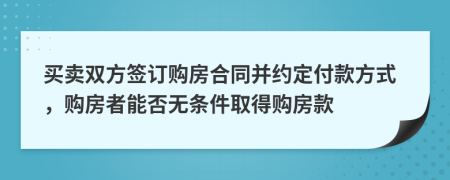 买卖双方签订购房合同并约定付款方式，购房者能否无条件取得购房款