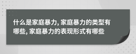 什么是家庭暴力, 家庭暴力的类型有哪些, 家庭暴力的表现形式有哪些