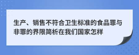 生产、销售不符合卫生标准的食品罪与非罪的界限简析在我们国家怎样