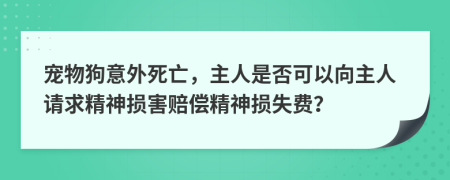 宠物狗意外死亡，主人是否可以向主人请求精神损害赔偿精神损失费？