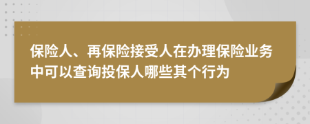 保险人、再保险接受人在办理保险业务中可以查询投保人哪些其个行为