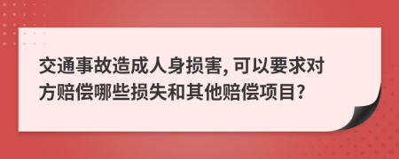 交通事故造成人身损害, 可以要求对方赔偿哪些损失和其他赔偿项目?