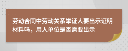 劳动合同中劳动关系举证人要出示证明材料吗，用人单位是否需要出示