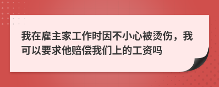 我在雇主家工作时因不小心被烫伤，我可以要求他赔偿我们上的工资吗