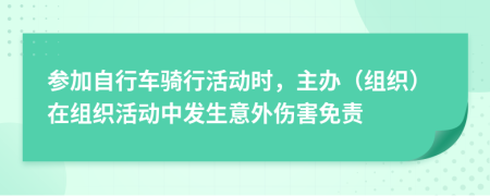 参加自行车骑行活动时，主办（组织）在组织活动中发生意外伤害免责