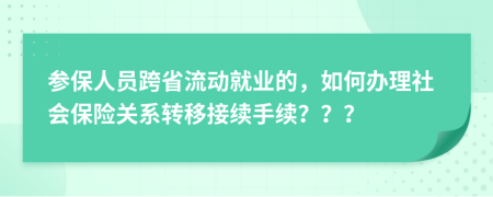 参保人员跨省流动就业的，如何办理社会保险关系转移接续手续？？？