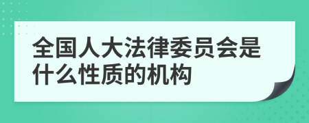 全国人大法律委员会是什么性质的机构