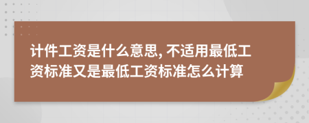 计件工资是什么意思, 不适用最低工资标准又是最低工资标准怎么计算