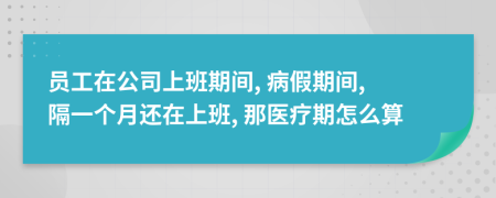 员工在公司上班期间, 病假期间, 隔一个月还在上班, 那医疗期怎么算