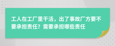工人在工厂里干活，出了事故厂方要不要承担责任？需要承担哪些责任