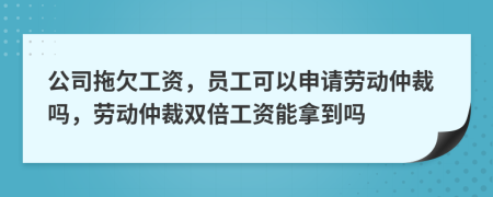 公司拖欠工资，员工可以申请劳动仲裁吗，劳动仲裁双倍工资能拿到吗