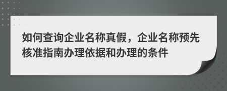 如何查询企业名称真假，企业名称预先核准指南办理依据和办理的条件