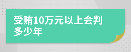 受贿10万元以上会判多少年